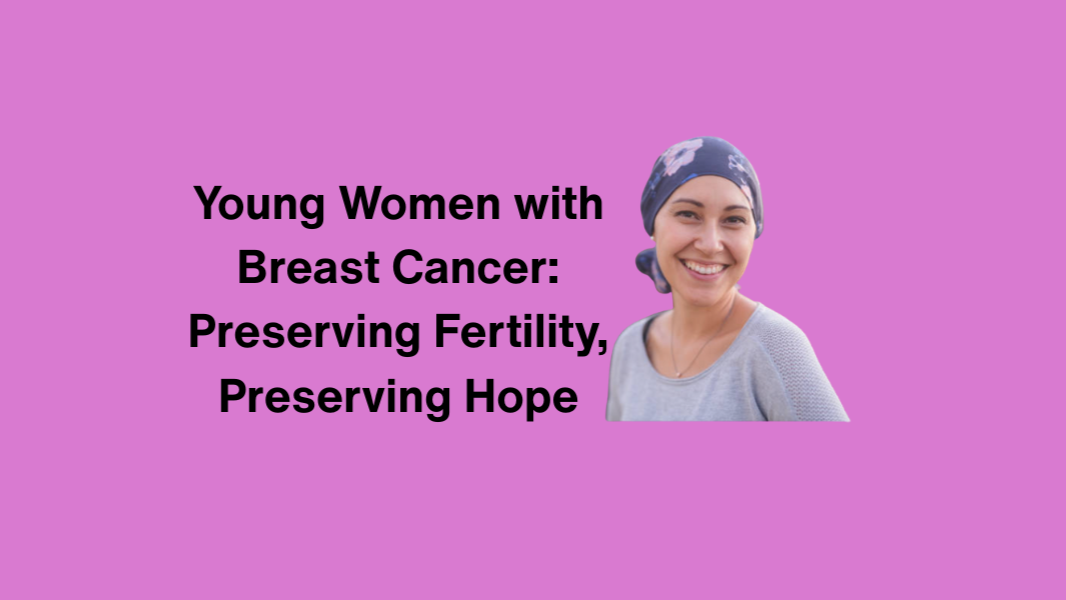 Young Women with Breast Cancer: Preserving Fertility, Preserving Hope